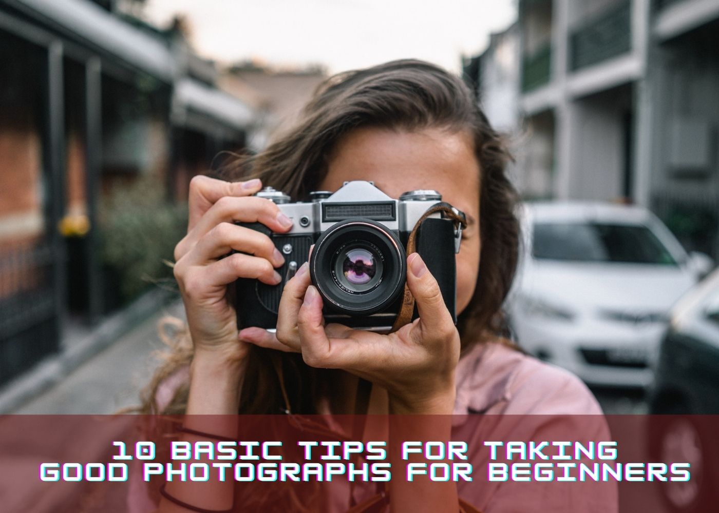 10 Basic Tips for Taking Good Photographs for Beginners 