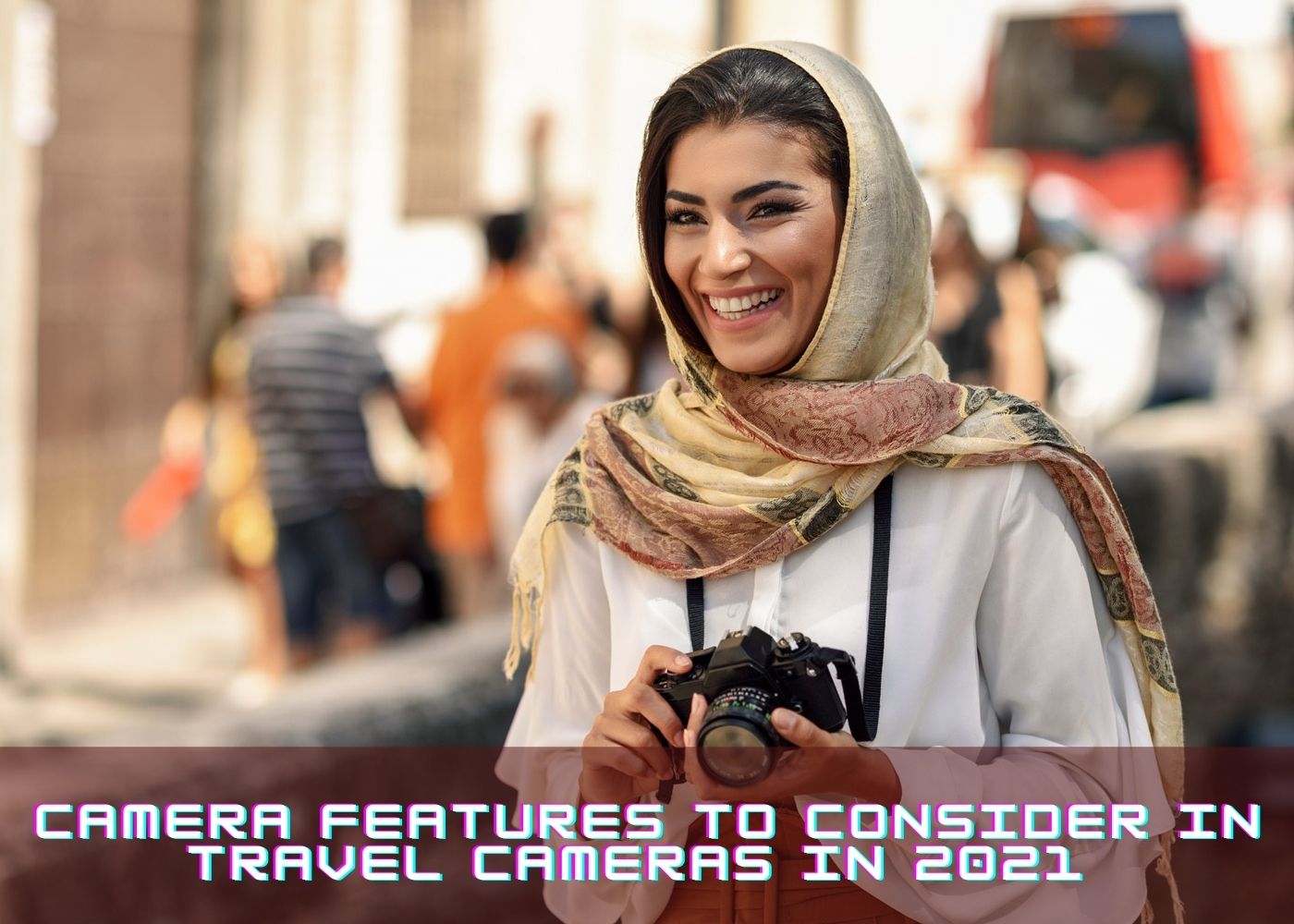 Camera Features to Consider in Travel Cameras in 2021 