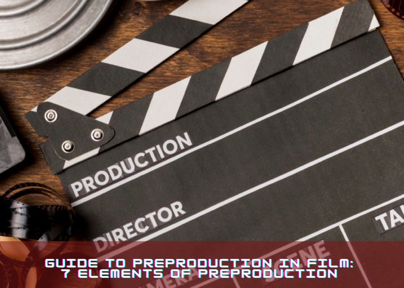 Guide to Preproduction in Film: 7 Elements of Preproduction 