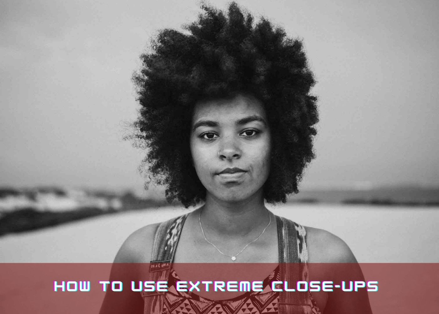 How to Use Extreme Close-Ups 
