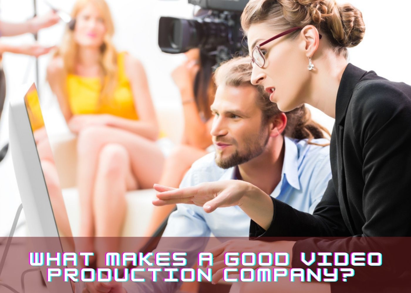 What Makes a Good Video Production Company? 